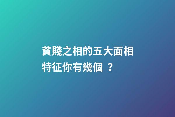 貧賤之相的五大面相特征你有幾個？